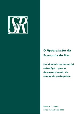 O Hypercluster da
Economia do Mar.
Um domínio de potencial
estratégico para o
desenvolvimento da
economia portuguesa.
17 de Fevereiro de 2009
SaeR/ACL, Lisboa
 