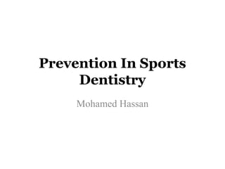 Prevention In Sports
Dentistry
Mohamed Hassan

 