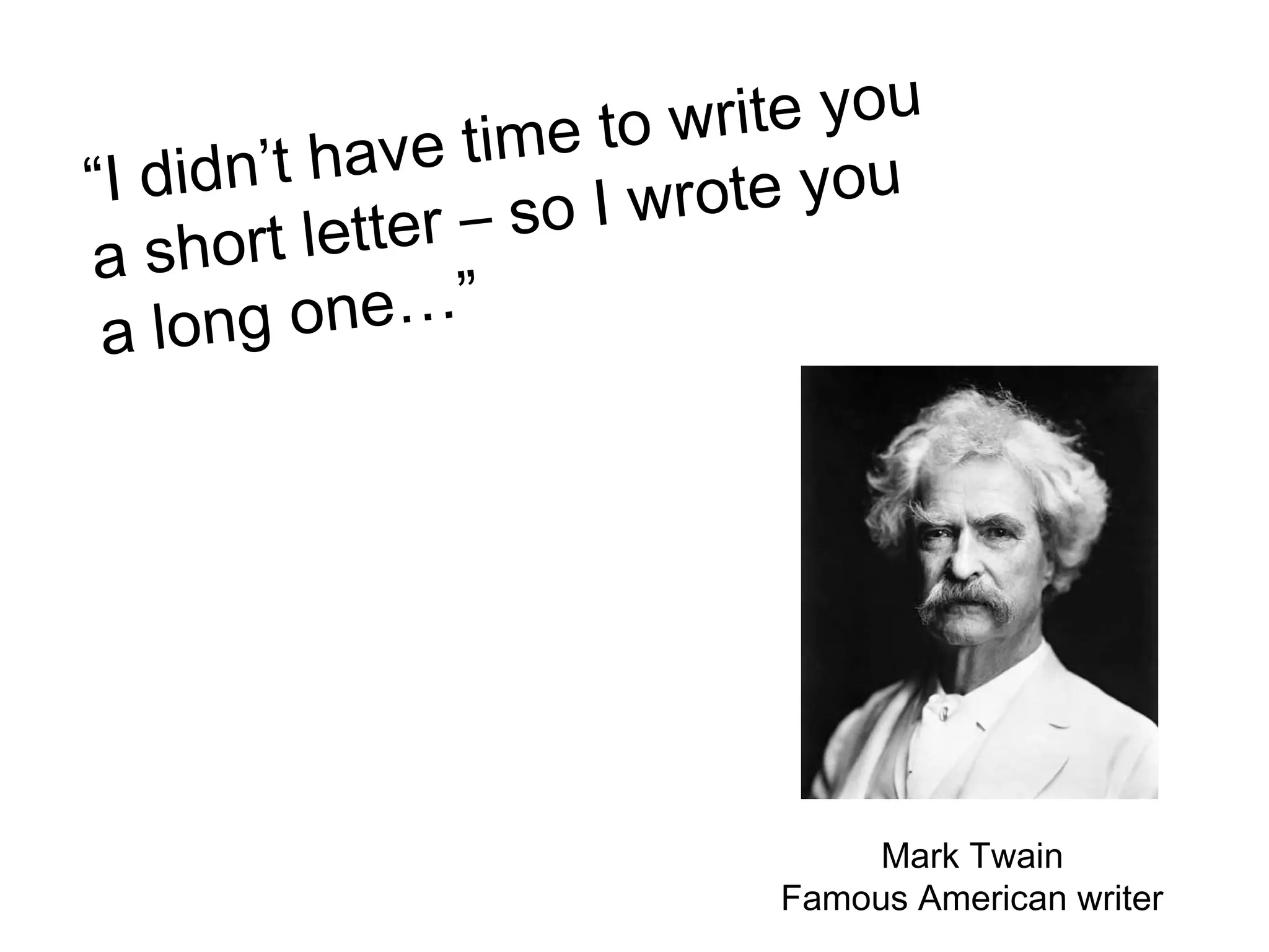 e time to write you
“I d idn’t hav            rote you
   short lette r – so I w
a
 a long   one…”




                                 Mark Twain
                            Famous American writer
 