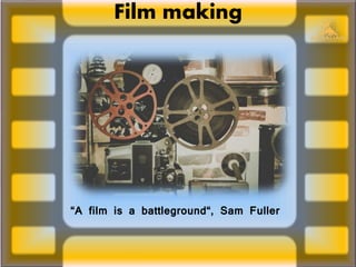Film making
“A film is a battleground“, Sam Fuller
 