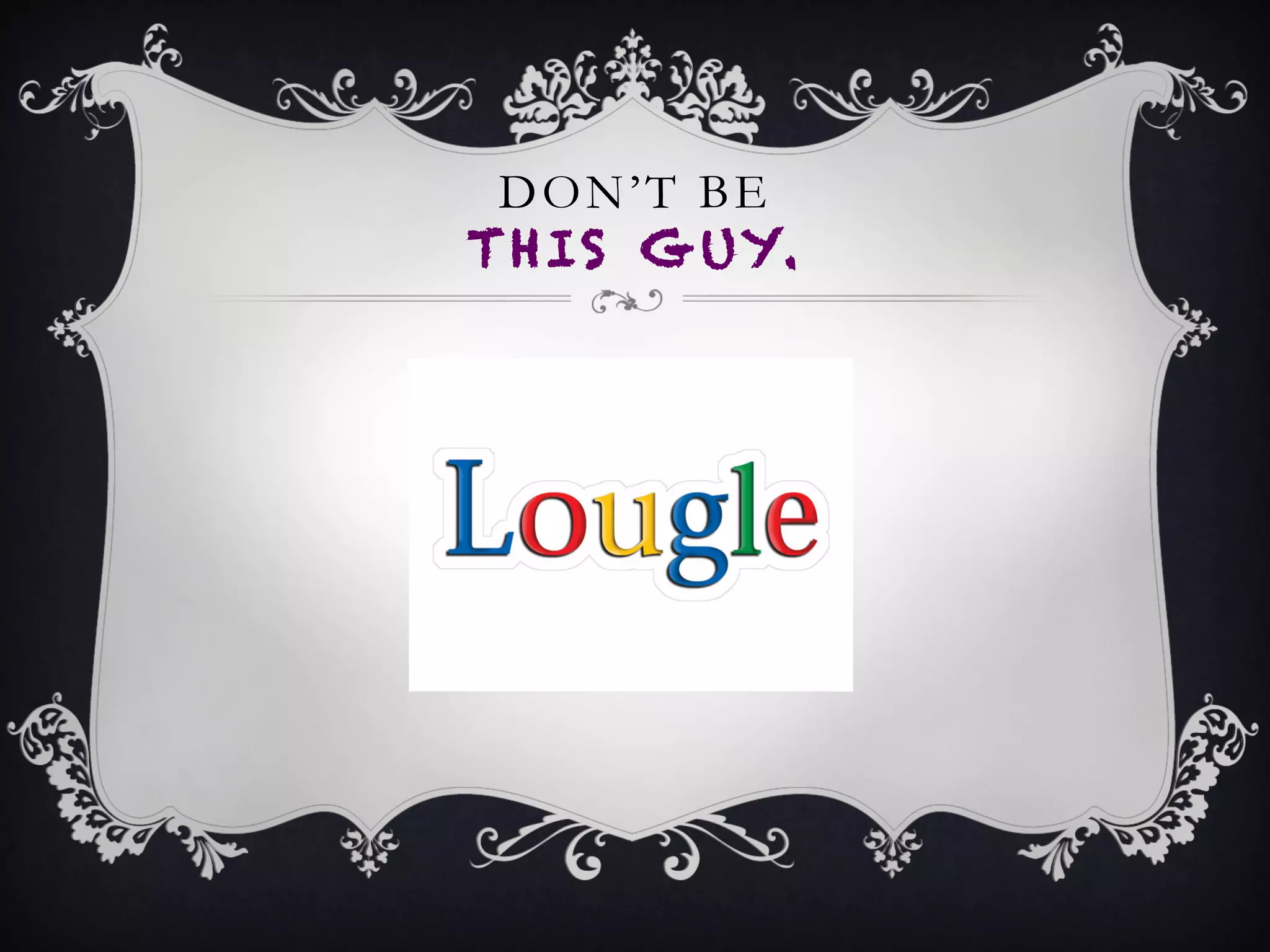 DON’T BE
THIS GUY.
 