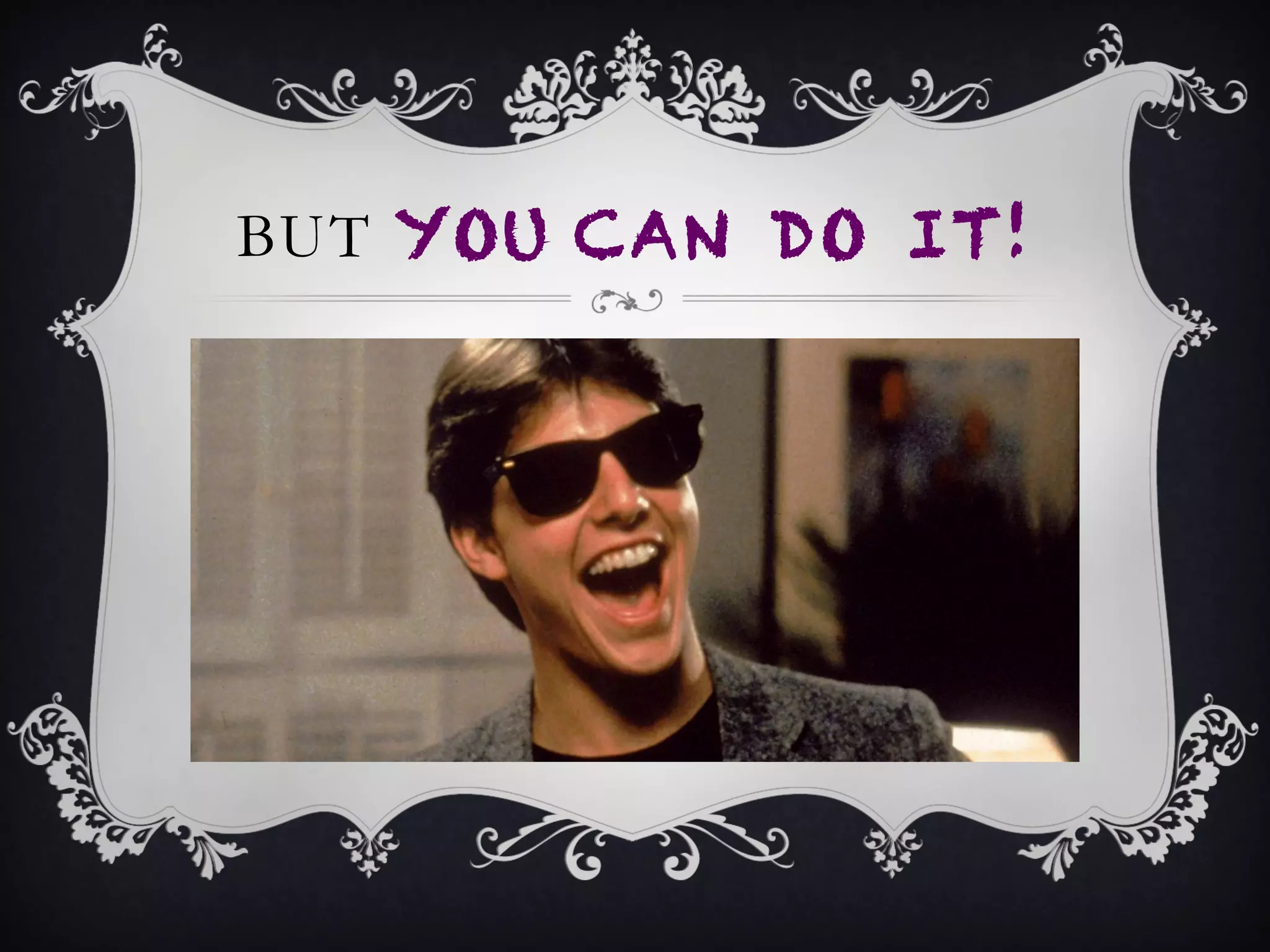 BUT YOU CAN DO IT!
 