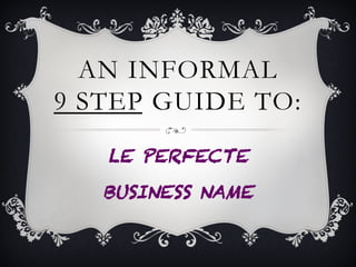 AN INFORMAL
9 STEP GUIDE TO:
COPYSHOPPY.COM PRESENTS…
LE PERFECTE BUSINESS NAME
 