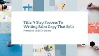 Title: 9 Step Process To
Writing Sales Copy That Sells
Presented by: iVEN Digital
 