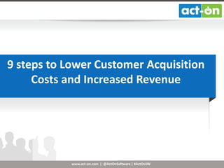 www.act-on.com | @ActOnSoftware | #ActOnSW
9 steps to Lower Customer Acquisition
Costs and Increased Revenue
 