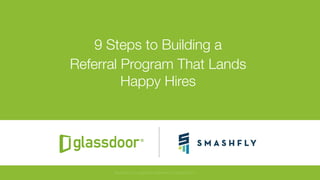 © Glassdoor, Inc. 2017#HappyHires
9 Steps to Building a
Referral Program That Lands"
Happy Hires
Glassdoor is a registered trademark of Glassdoor Inc.
 