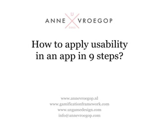 How to apply usability
in an app in 9 steps?
www.annevroegop.nl
www.gamificationframework.com
www.uxgamedesign.com
info@annevroegop.com
 