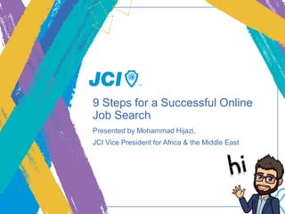 9 Steps for a Successful Online
Job Search
Presented by Mohammad Hijazi,
JCI Vice President for Africa & the Middle East
 