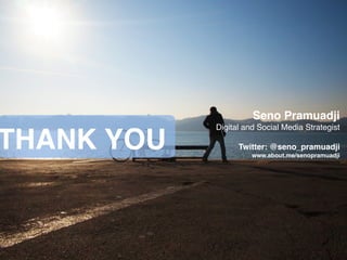 THANK YOU
Seno Pramuadji!
Digital and Social Media Strategist!
!
Twitter: @seno_pramuadji!
www.about.me/senopramuadji
 