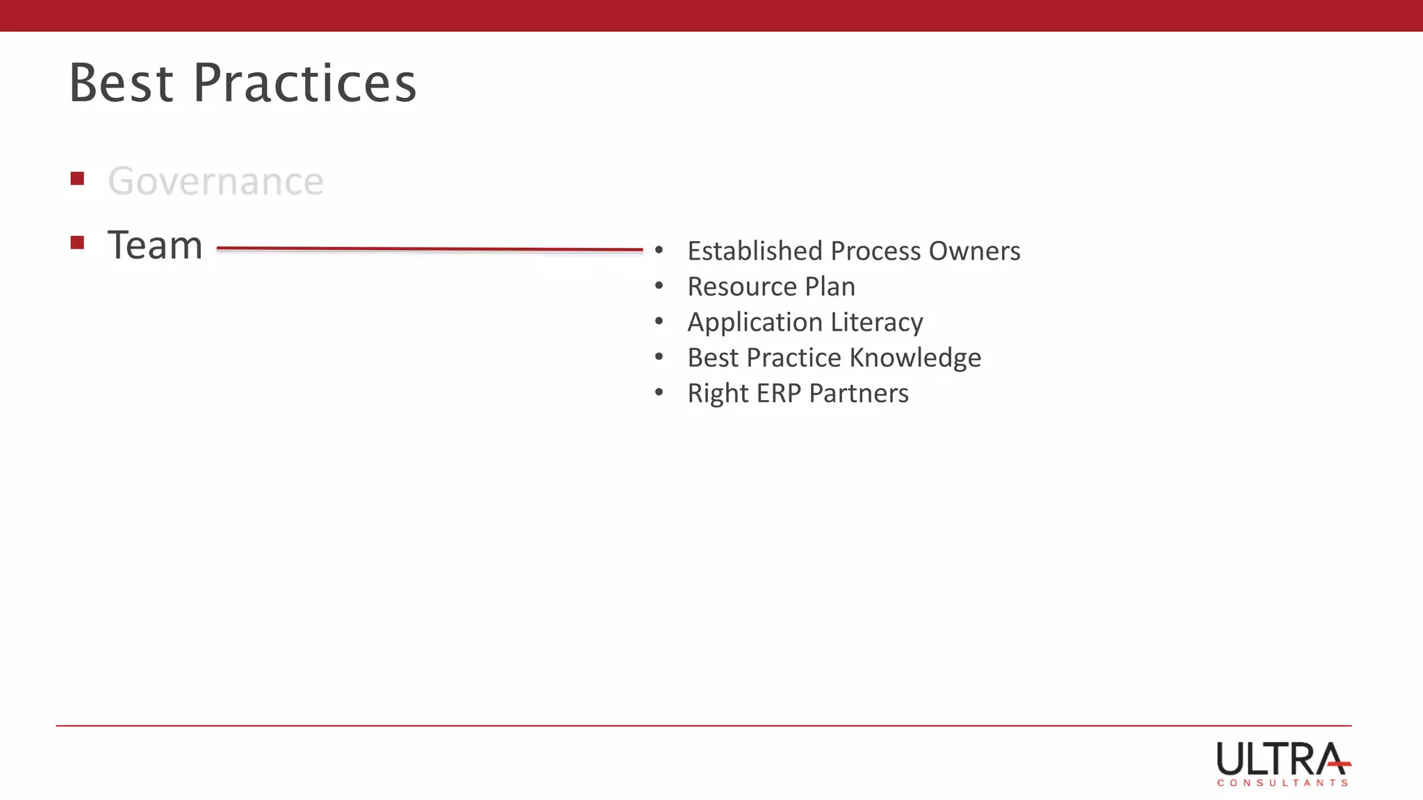Best Practices
 Governance
 Team • Established Process Owners
• Resource Plan
• Application Literacy
• Best Practice Knowledge
• Right ERP Partners
 