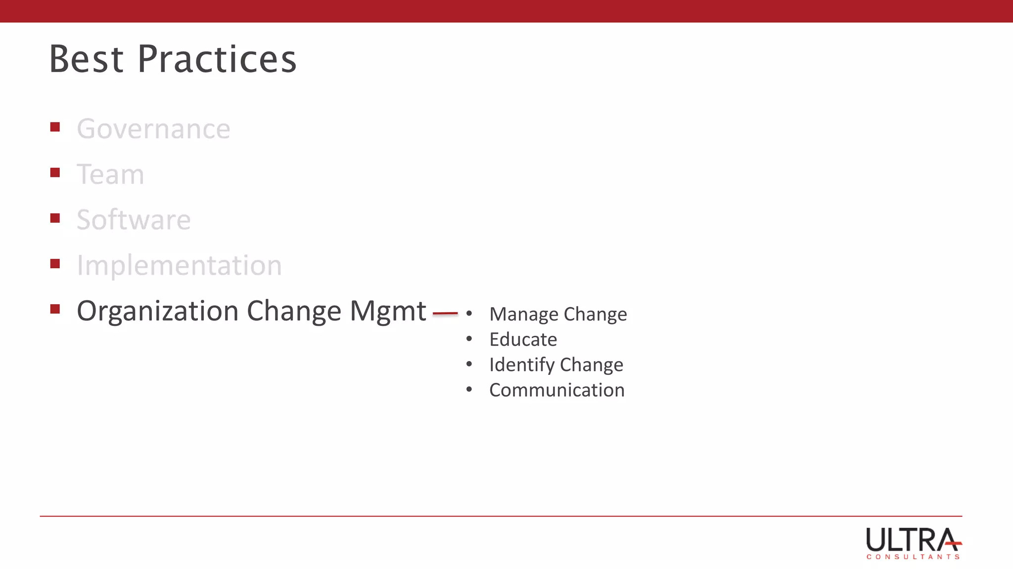 Best Practices
 Governance
 Team
 Software
 Implementation
 Organization Change Mgmt • Manage Change
• Educate
• Identify Change
• Communication
 