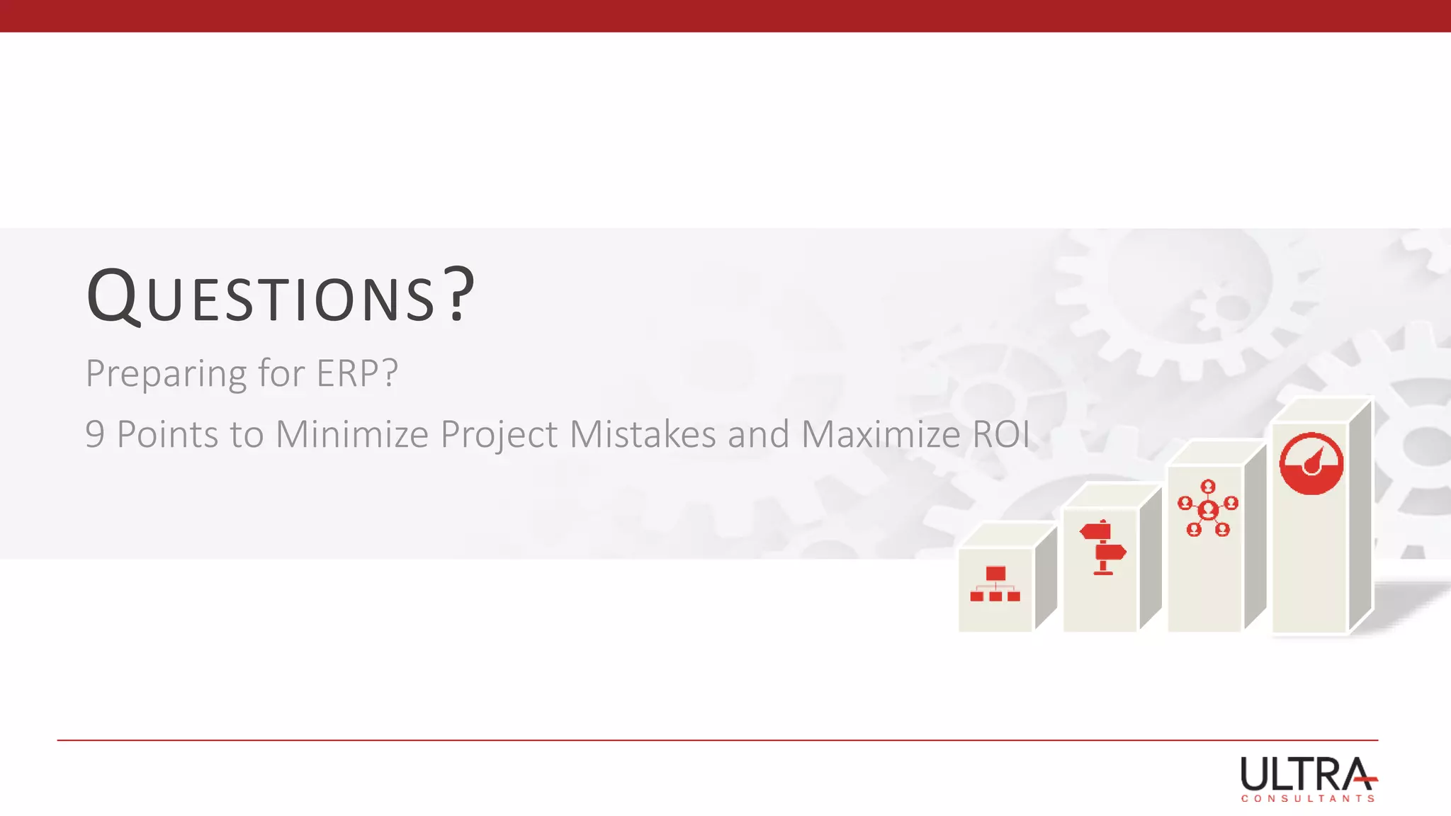 QUESTIONS?
Preparing for ERP?
9 Points to Minimize Project Mistakes and Maximize ROI
 