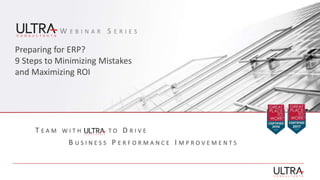 Preparing for ERP?
9 Steps to Minimizing Mistakes
and Maximizing ROI
W E B I N A R S E R I E S
T E A M W I T H T O D R I V E
B U S I N E S S P E R F O R M A N C E I M P R O V E M E N T S
 