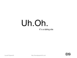 Uh.Oh.         It’s a dating site




Laurel Papworth     http://laurelpapworth.com
 