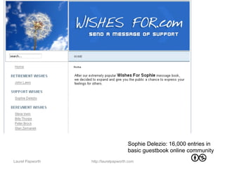 Sophie Delezio: 16,000 entries in
                                       basic guestbook online community
Laurel Papworth   http://laurelpapworth.com
 