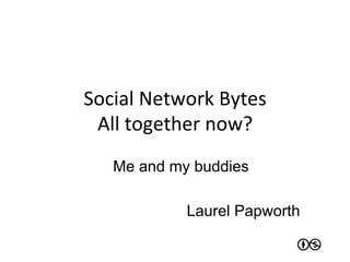 Social	
  Network	
  Bytes	
  
 All	
  together	
  now?	
  
    Me and my buddies

                Laurel Papworth
 