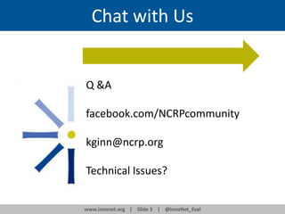 Chat with Us

Q &A
facebook.com/NCRPcommunity
kginn@ncrp.org

Technical Issues?
www.innonet.org | Slide 3 | @InnoNet_Eval

 