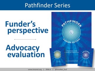 Pathfinder Series

Funder’s
perspective
Advocacy
evaluation
www.innonet.org | Slide 6 | @InnoNet_Eval

 