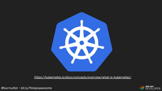 @burrsutter - bit.ly/9stepsawesome
https://kubernetes.io/docs/concepts/overview/what-is-kubernetes/
 
