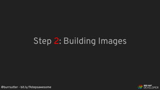 @burrsutter - bit.ly/9stepsawesome
Step 2: Building Images
 
