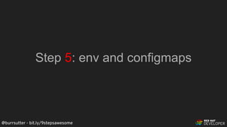 @burrsutter - bit.ly/9stepsawesome
Step 5: env and configmaps
 