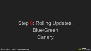 @burrsutter - bit.ly/9stepsawesome
Step 8: Rolling Updates,
Blue/Green
Canary
 