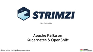 @burrsutter - bit.ly/9stepsawesome
http://strimzi.io/
Apache Kafka on
Kubernetes & OpenShift
 