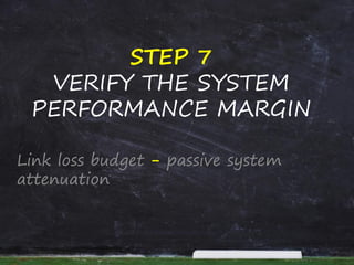 STEP 7
VERIFY THE SYSTEM
PERFORMANCE MARGIN
Link loss budget - passive system
attenuation
 