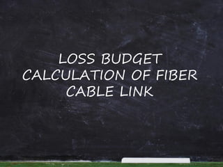LOSS BUDGET
CALCULATION OF FIBER
CABLE LINK
 