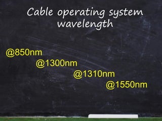 Cable operating system
wavelength
@850nm
@1300nm
@1310nm
@1550nm
 