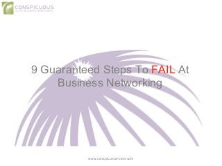 9 Guaranteed Steps To FAIL At
Business Networking
www.conspicuous-cbm.com
 