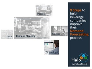 9 Steps to
help
beverage
companies
improve
their
Demand
Forecasting
process
Demand Planning
People
Process
Data
Technology
www.halobi.com
 