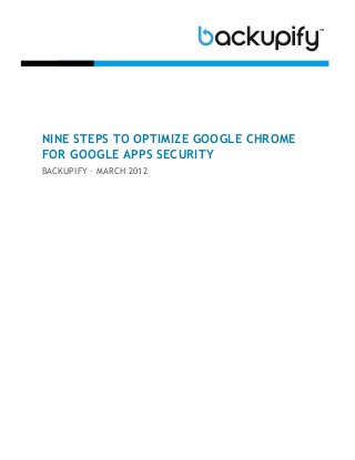 NINE STEPS TO OPTIMIZE GOOGLE CHROME
FOR GOOGLE APPS SECURITY
BACKUPIFY – MARCH 2012
 