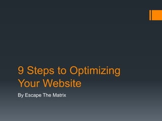 9 Steps to Optimizing
Your Website
By Escape The Matrix
 