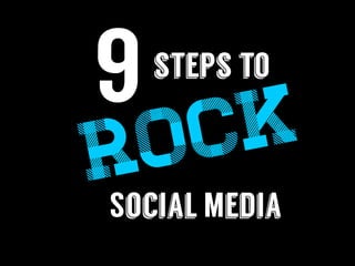 steps to
Rock
Social Media
9
 