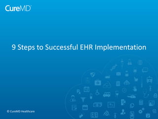 9 Steps to Successful EHR Implementation
© CureMD Healthcare
 