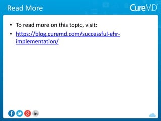 Read More
• To read more on this topic, visit:
• https://blog.curemd.com/successful-ehr-
implementation/
 