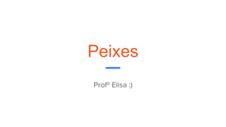 Peixes
Profª Elisa :)
 