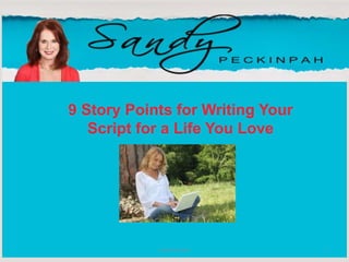 Sandy Peckinpah 1
9 Story Points for Writing Your
Script for a Life You Love
 