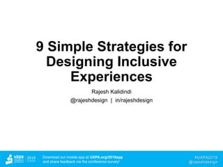 #UXPA2019
@rajeshdesign
Download our mobile app at UXPA.org/2019app
and share feedback via the conference survey!
9 Simple Strategies for
Designing Inclusive
Experiences
Rajesh Kalidindi
@rajeshdesign | in/rajeshdesign
 