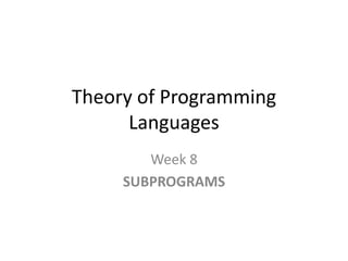 Theory of Programming
Languages
Week 8
SUBPROGRAMS
 