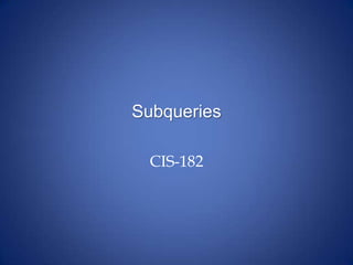 Subqueries
CIS-182
 