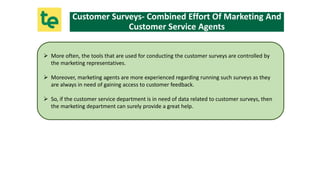  More often, the tools that are used for conducting the customer surveys are controlled by
the marketing representatives....
