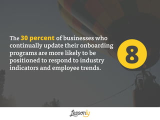 8
The 30 percent of businesses who
continually update their onboarding
programs are more likely to be
positioned to respon...