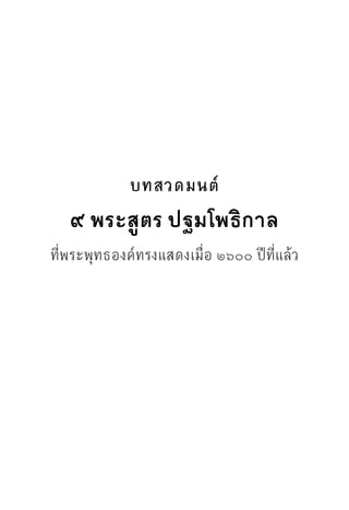 บทสวดมนต์
๙ พระสูตร ปฐมโพธิกาล
ที่พระพุทธองค์ทรงแสดงเมื่อ ๒๖๐๐ ปีที่แล้ว
 
