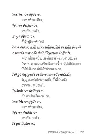 บทสวดมนต์ ๙ พระสูตร ๒๖๐๐ ปี
โอฬาริกา วา สุขุมา วา,
	 หยาบหรือละเอียด,
หีนา วา ปะณีตา วา,
	 เลวหรือประณีต,
เย ทูเร สันติเก วา,
	 ทั้งที่อยู่ไกลหรือใกล้,
สัพเพ สังขารา เนตัง มะมะ เนโสหะมัส๎มิ นะ เมโส อัตตาติ,
เอวะเมตัง ยะถาภูตัง สัมมัปปัญญายะ ทัฏฐัพพัง,
	 สังขารทั้งหมดนั้น, เธอทั้งหลายพึงเห็นด้วยปัญญา
	 อันชอบ ตามความเป็นจริงอย่างนี้ว่า, นั่นไม่ใช่ของเรา
	 นั่นไม่เป็นเรา นั่นไม่ใช่ตัวตนของเรา,
ยังกิญจิ วิญญาณัง อะตีตานาคะตะปัจจุปปันนัง,
	 วิญญาณอย่างใดอย่างหนึ่ง, ทั้งที่เป็นอดีต
	 อนาคต และปัจจุบัน,
อัชฌัตตัง วา พะหิทธา วา,
	 เป็นภายในหรือภายนอก,
โอฬาริกัง วา สุขุมัง วา,
	 หยาบหรือละเอียด,
หีนัง วา ปะณีตัง วา,
	 เลวหรือประณีต,
ยัง ทูเร สันติเก วา,
๔๙
 
