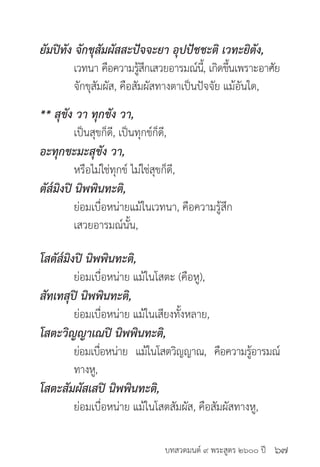 บทสวดมนต์ ๙ พระสูตร ๒๖๐๐ ปี
ยัมปิทัง จักขุสัมผัสสะปัจจะยา อุปปัชชะติ เวทะยิตัง,
	 เวทนา คือความรู้สึกเสวยอารมณ์นี้, เกิดขึ้นเพราะอาศัย
	 จักขุสัมผัส, คือสัมผัสทางตาเป็นปัจจัย แม้อันใด,
** สุขัง วา ทุกขัง วา,
	 เป็นสุขก็ดี, เป็นทุกข์ก็ดี,
อะทุกขะมะสุขัง วา,
	 หรือไม่ใช่ทุกข์ ไม่ใช่สุขก็ดี,
ตัส๎มิงปิ นิพพินทะติ,
	 ย่อมเบื่อหน่ายแม้ในเวทนา, คือความรู้สึก
	 เสวยอารมณ์นั้น,
โสตัส๎มิงปิ นิพพินทะติ,
	 ย่อมเบื่อหน่าย แม้ในโสตะ (คือหู),
สัทเทสุปิ นิพพินทะติ,
	 ย่อมเบื่อหน่าย แม้ในเสียงทั้งหลาย,
โสตะวิญญาเณปิ นิพพินทะติ,
	 ย่อมเบื่อหน่าย แม้ในโสตวิญญาณ, คือความรู้อารมณ์
	 ทางหู,
โสตะสัมผัสเสปิ นิพพินทะติ,
	 ย่อมเบื่อหน่าย แม้ในโสตสัมผัส, คือสัมผัสทางหู,
๖๗
 