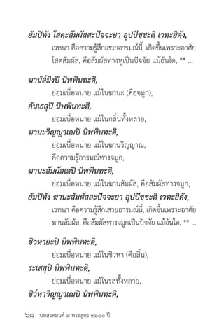 บทสวดมนต์ ๙ พระสูตร ๒๖๐๐ ปี
ยัมปิทัง โสตะสัมผัสสะปัจจะยา อุปปัชชะติ เวทะยิตัง,
	 เวทนา คือความรู้สึกเสวยอารมณ์นี้, เกิดขึ้นเพราะอาศัย
	 โสตสัมผัส, คือสัมผัสทางหูเป็นปัจจัย แม้อันใด, ** ...
ฆานัส๎มิงปิ นิพพินทะติ,
	 ย่อมเบื่อหน่าย แม้ในฆานะ (คือจมูก),
คันเธสุปิ นิพพินทะติ,
	 ย่อมเบื่อหน่าย แม้ในกลิ่นทั้งหลาย,
ฆานะวิญญาเณปิ นิพพินทะติ,
	 ย่อมเบื่อหน่าย แม้ในฆานวิญญาณ,
	 คือความรู้อารมณ์ทางจมูก,
ฆานะสัมผัสเสปิ นิพพินทะติ,
	 ย่อมเบื่อหน่าย แม้ในฆานสัมผัส, คือสัมผัสทางจมูก,
ยัมปิทัง ฆานะสัมผัสสะปัจจะยา อุปปัชชะติ เวทะยิตัง,
	 เวทนา คือความรู้สึกเสวยอารมณ์นี้, เกิดขึ้นเพราะอาศัย
	 ฆานสัมผัส, คือสัมผัสทางจมูกเป็นปัจจัย แม้อันใด, ** ...
ชิวหายะปิ นิพพินทะติ,
	 ย่อมเบื่อหน่าย แม้ในชิวหา (คือลิ้น),
ระเสสุปิ นิพพินทะติ,
	 ย่อมเบื่อหน่าย แม้ในรสทั้งหลาย,
ชิว๎หาวิญญาเณปิ นิพพินทะติ,
๖๘
 