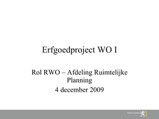 Erfgoedproject WO I Rol RWO – Afdeling Ruimtelijke Planning 4 december 2009 