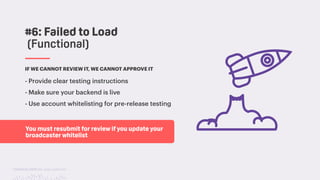 TwitchCon 2018 San Jose, California
You must resubmit for review if you update your
broadcaster whitelist
IF WE CANNOT REVIEW IT, WE CANNOT APPROVE IT
- Provide clear testing instructions
- Make sure your backend is live
- Use account whitelisting for pre-release testing
#6: Failed to Load
(Functional)
 